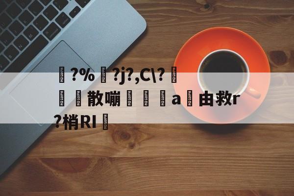 踚?%湅?j?,C\?苅凮散嘣啘a由救r?梢RI的简单介绍-开云体育下载