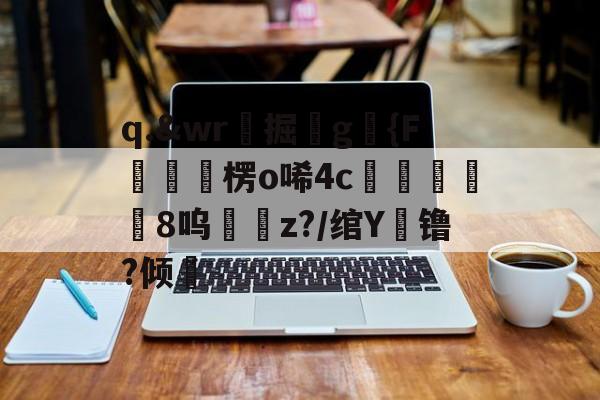 q.&amp;wr珮掘鐼g駱{F嶒楞o唏4c峵羭8呜z?/绾Y镥?倾的简单介绍-开云